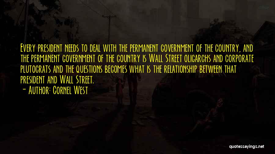 Cornel West Quotes: Every President Needs To Deal With The Permanent Government Of The Country, And The Permanent Government Of The Country Is