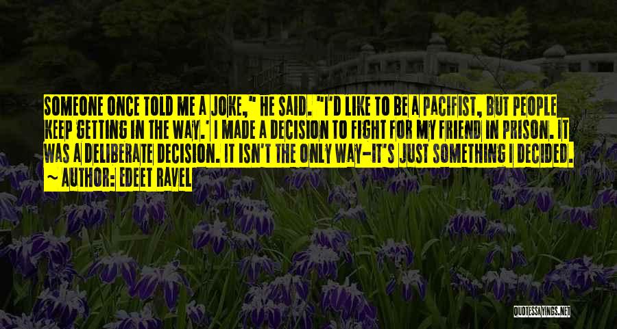 Edeet Ravel Quotes: Someone Once Told Me A Joke, He Said. I'd Like To Be A Pacifist, But People Keep Getting In The