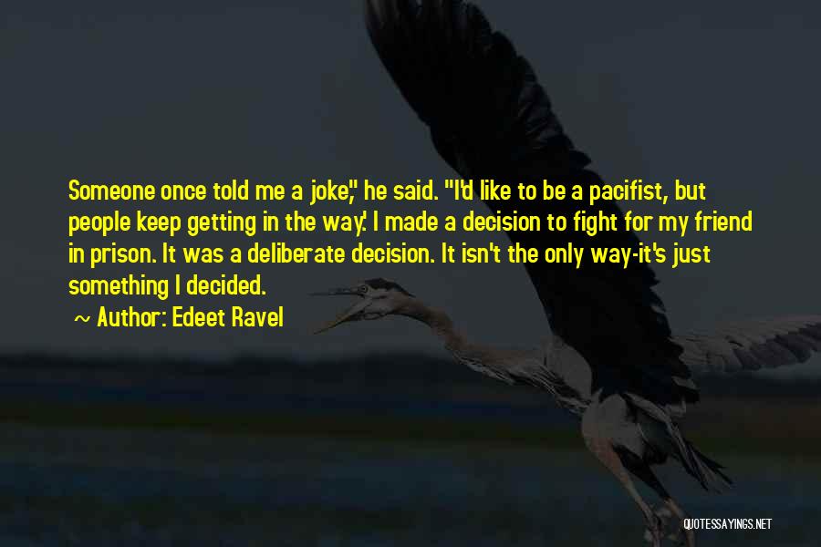 Edeet Ravel Quotes: Someone Once Told Me A Joke, He Said. I'd Like To Be A Pacifist, But People Keep Getting In The