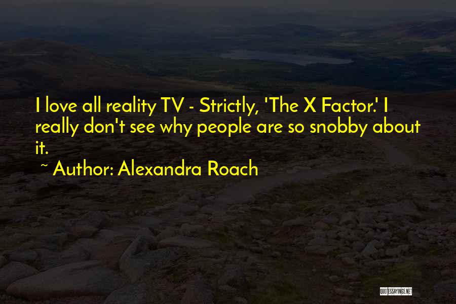 Alexandra Roach Quotes: I Love All Reality Tv - Strictly, 'the X Factor.' I Really Don't See Why People Are So Snobby About