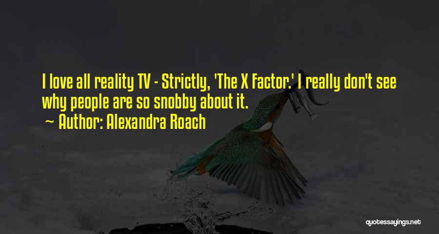 Alexandra Roach Quotes: I Love All Reality Tv - Strictly, 'the X Factor.' I Really Don't See Why People Are So Snobby About