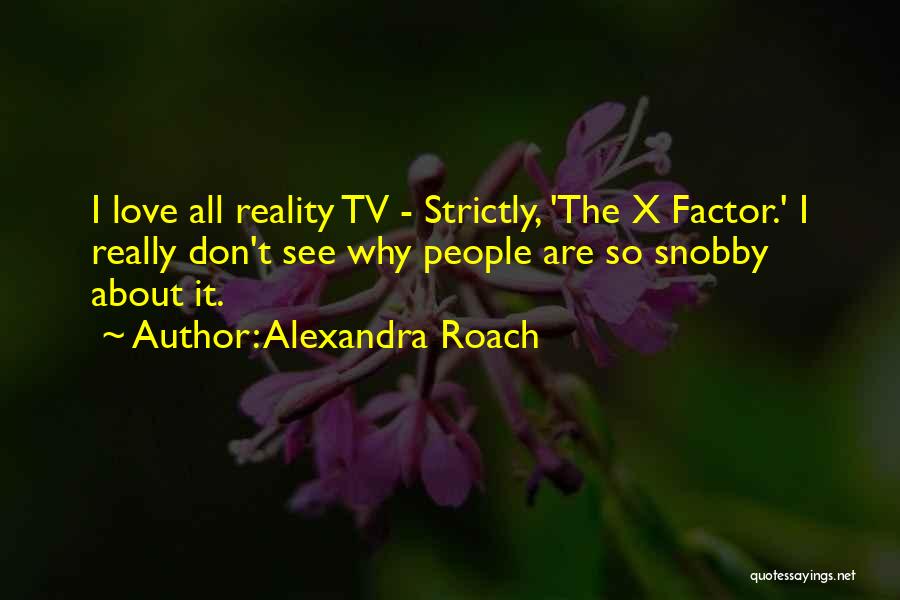 Alexandra Roach Quotes: I Love All Reality Tv - Strictly, 'the X Factor.' I Really Don't See Why People Are So Snobby About