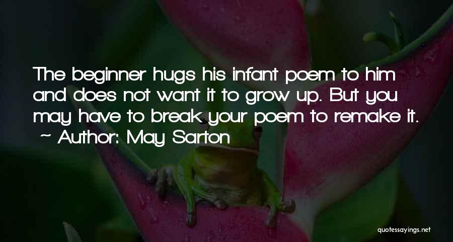 May Sarton Quotes: The Beginner Hugs His Infant Poem To Him And Does Not Want It To Grow Up. But You May Have