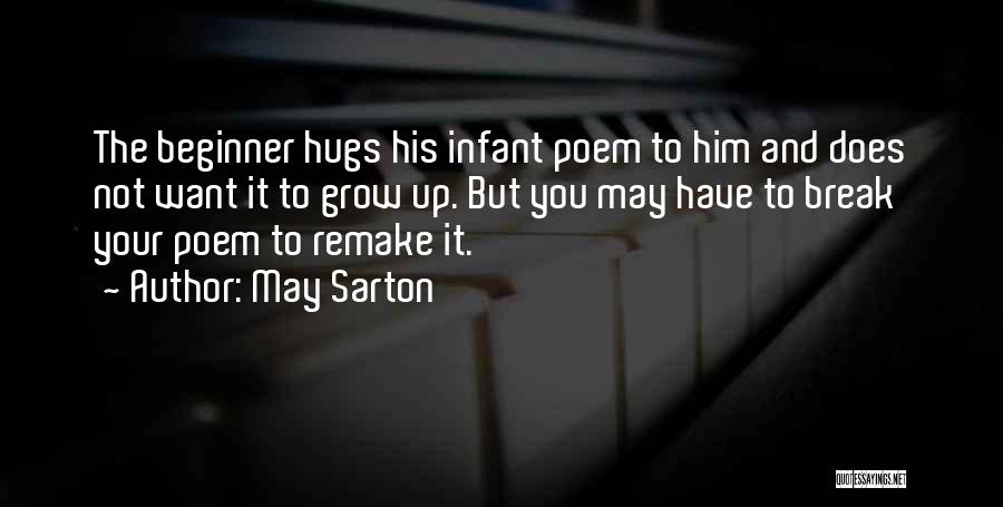 May Sarton Quotes: The Beginner Hugs His Infant Poem To Him And Does Not Want It To Grow Up. But You May Have