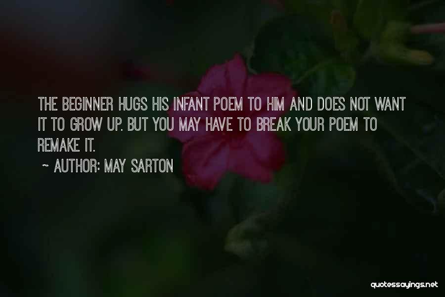 May Sarton Quotes: The Beginner Hugs His Infant Poem To Him And Does Not Want It To Grow Up. But You May Have