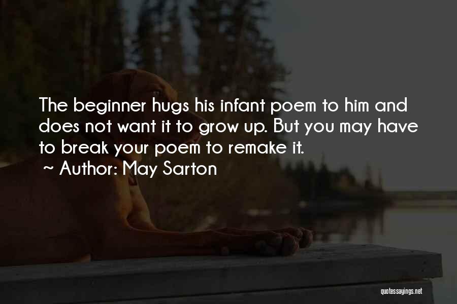 May Sarton Quotes: The Beginner Hugs His Infant Poem To Him And Does Not Want It To Grow Up. But You May Have