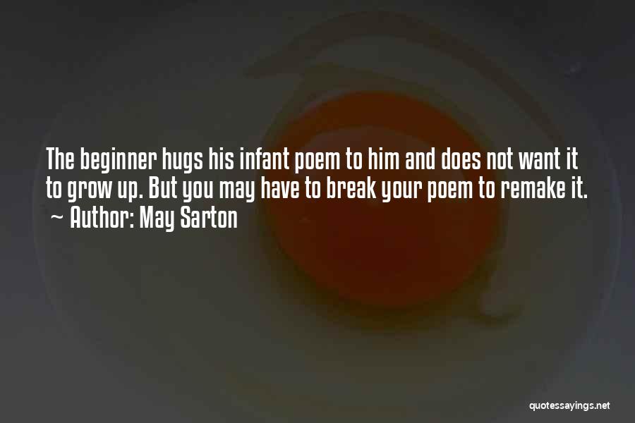 May Sarton Quotes: The Beginner Hugs His Infant Poem To Him And Does Not Want It To Grow Up. But You May Have