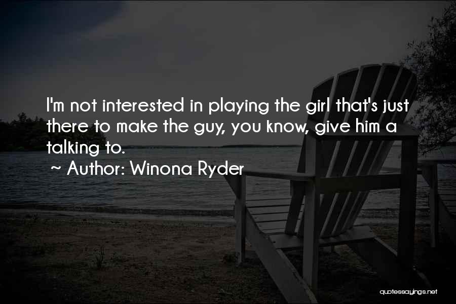 Winona Ryder Quotes: I'm Not Interested In Playing The Girl That's Just There To Make The Guy, You Know, Give Him A Talking