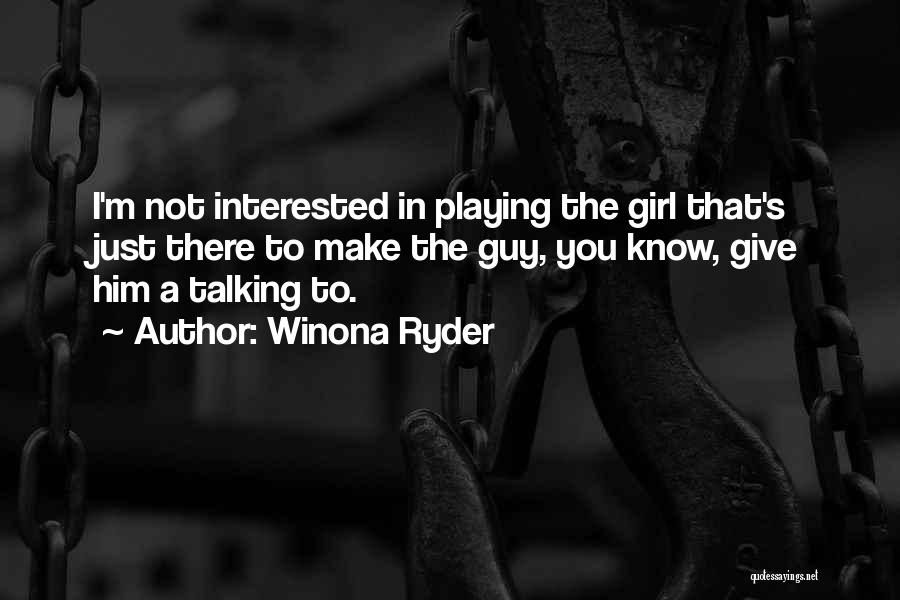 Winona Ryder Quotes: I'm Not Interested In Playing The Girl That's Just There To Make The Guy, You Know, Give Him A Talking