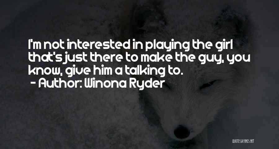 Winona Ryder Quotes: I'm Not Interested In Playing The Girl That's Just There To Make The Guy, You Know, Give Him A Talking