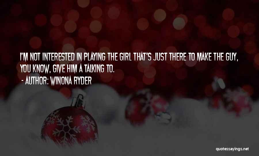 Winona Ryder Quotes: I'm Not Interested In Playing The Girl That's Just There To Make The Guy, You Know, Give Him A Talking