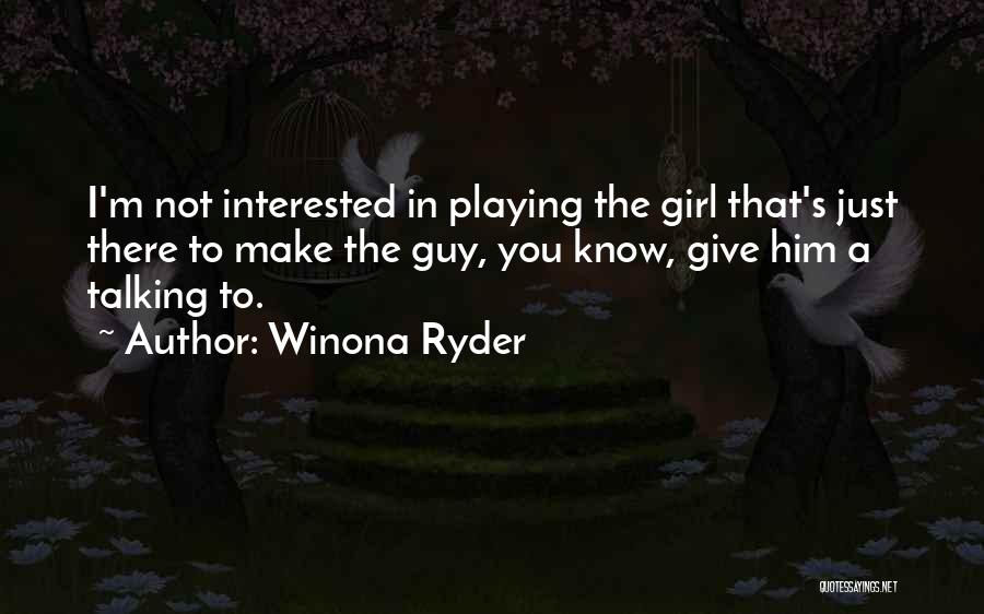 Winona Ryder Quotes: I'm Not Interested In Playing The Girl That's Just There To Make The Guy, You Know, Give Him A Talking