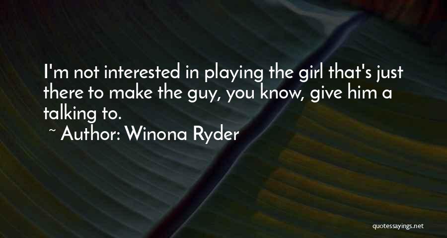 Winona Ryder Quotes: I'm Not Interested In Playing The Girl That's Just There To Make The Guy, You Know, Give Him A Talking