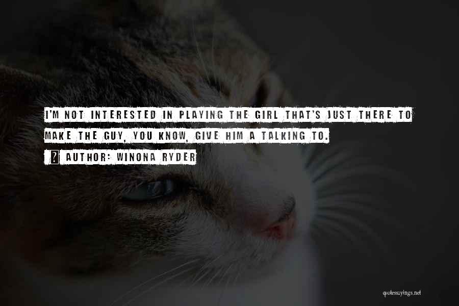 Winona Ryder Quotes: I'm Not Interested In Playing The Girl That's Just There To Make The Guy, You Know, Give Him A Talking