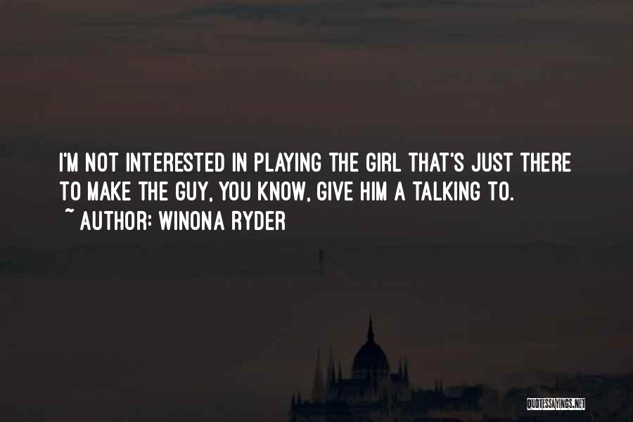 Winona Ryder Quotes: I'm Not Interested In Playing The Girl That's Just There To Make The Guy, You Know, Give Him A Talking