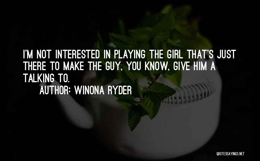 Winona Ryder Quotes: I'm Not Interested In Playing The Girl That's Just There To Make The Guy, You Know, Give Him A Talking
