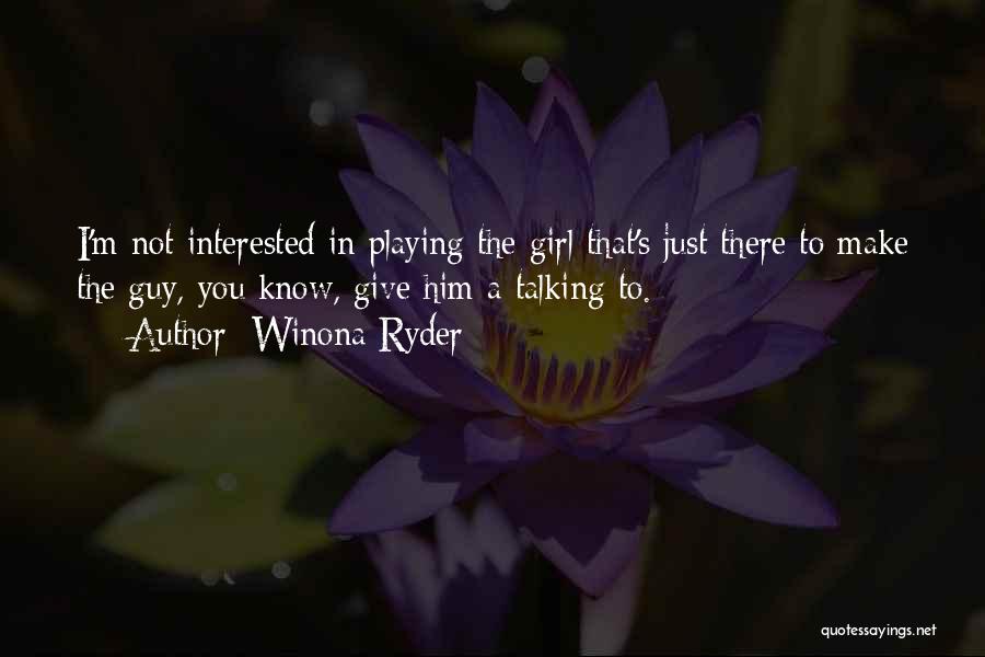 Winona Ryder Quotes: I'm Not Interested In Playing The Girl That's Just There To Make The Guy, You Know, Give Him A Talking