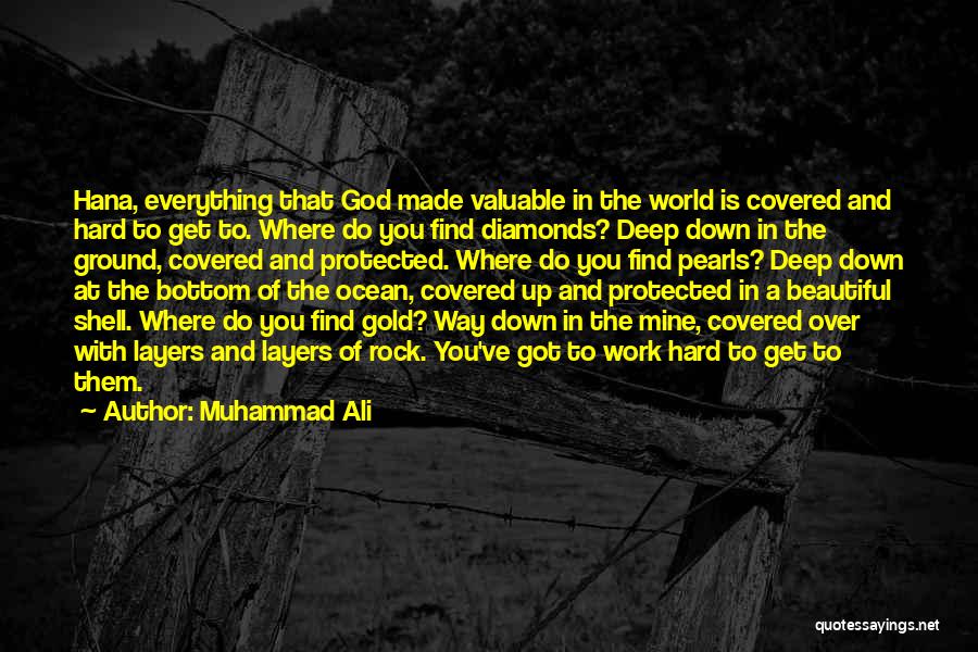 Muhammad Ali Quotes: Hana, Everything That God Made Valuable In The World Is Covered And Hard To Get To. Where Do You Find