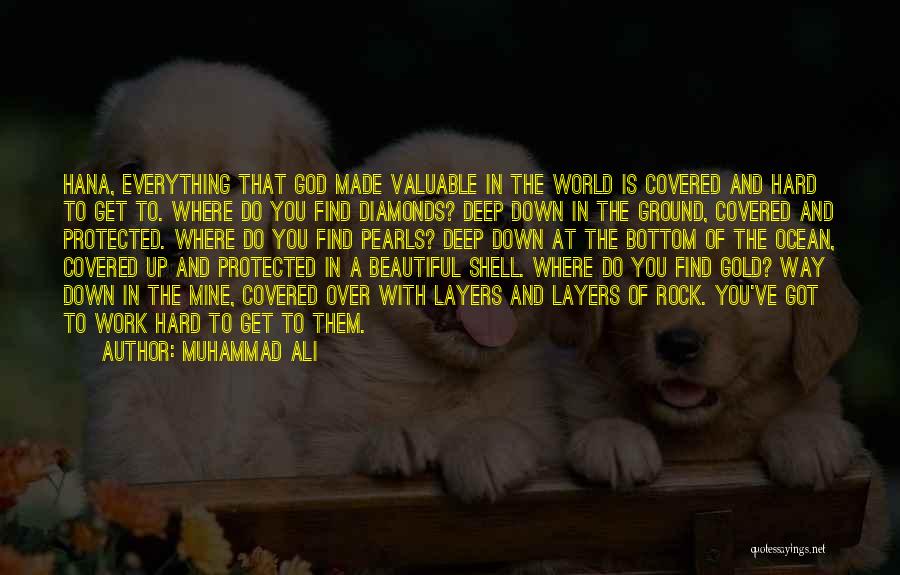 Muhammad Ali Quotes: Hana, Everything That God Made Valuable In The World Is Covered And Hard To Get To. Where Do You Find