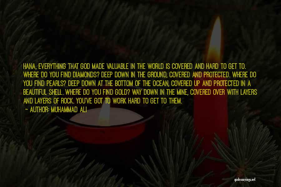 Muhammad Ali Quotes: Hana, Everything That God Made Valuable In The World Is Covered And Hard To Get To. Where Do You Find