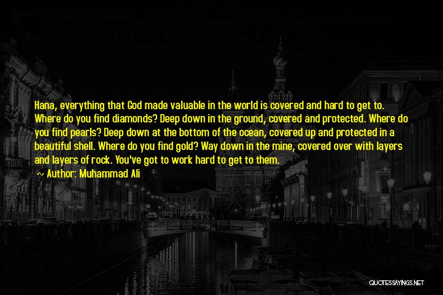 Muhammad Ali Quotes: Hana, Everything That God Made Valuable In The World Is Covered And Hard To Get To. Where Do You Find