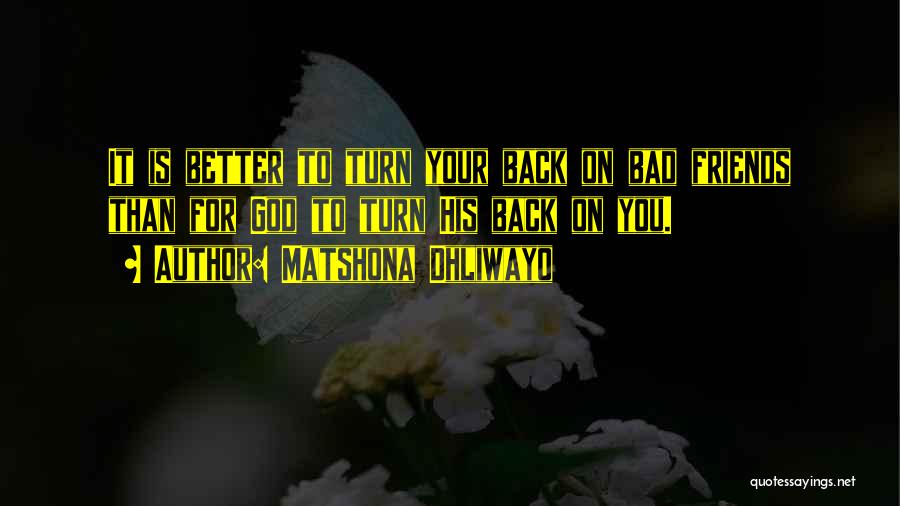 Matshona Dhliwayo Quotes: It Is Better To Turn Your Back On Bad Friends Than For God To Turn His Back On You.