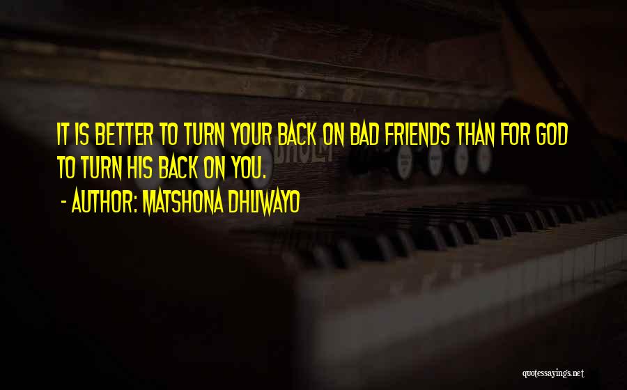 Matshona Dhliwayo Quotes: It Is Better To Turn Your Back On Bad Friends Than For God To Turn His Back On You.