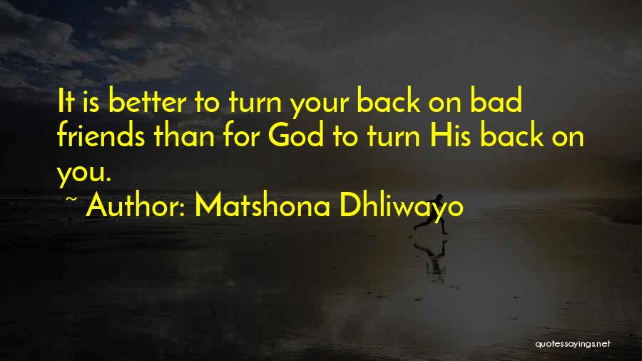 Matshona Dhliwayo Quotes: It Is Better To Turn Your Back On Bad Friends Than For God To Turn His Back On You.