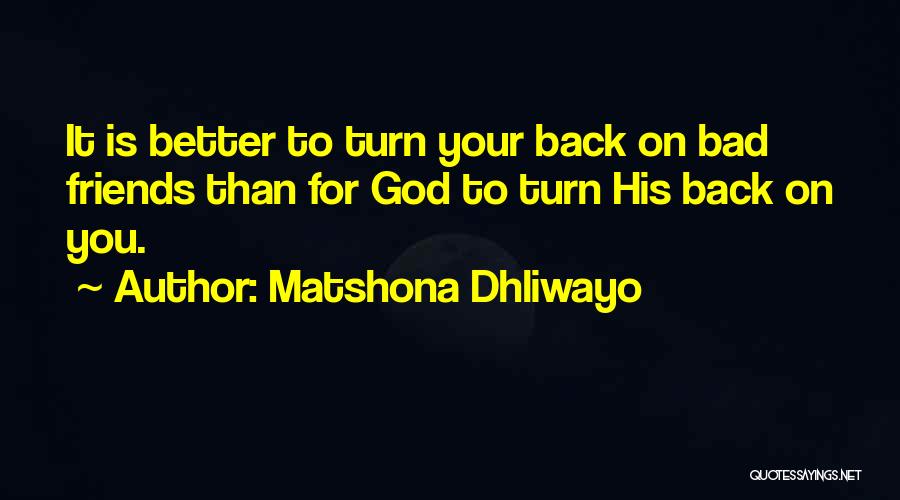 Matshona Dhliwayo Quotes: It Is Better To Turn Your Back On Bad Friends Than For God To Turn His Back On You.