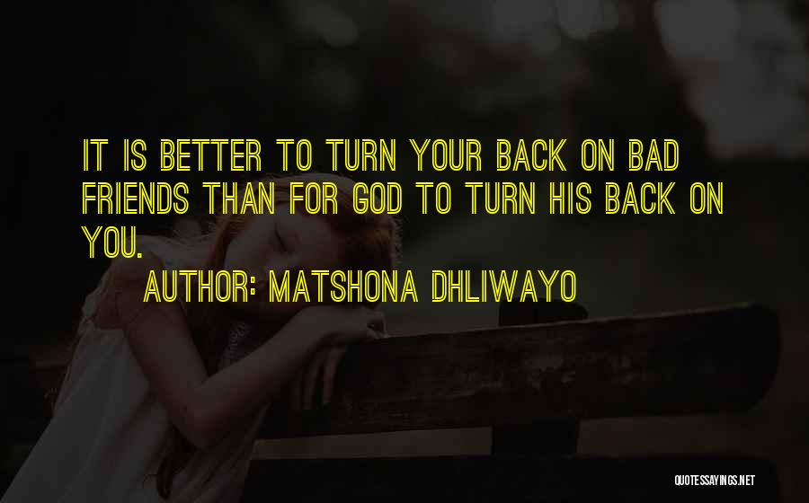 Matshona Dhliwayo Quotes: It Is Better To Turn Your Back On Bad Friends Than For God To Turn His Back On You.