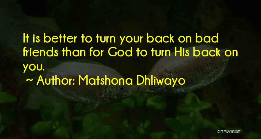 Matshona Dhliwayo Quotes: It Is Better To Turn Your Back On Bad Friends Than For God To Turn His Back On You.