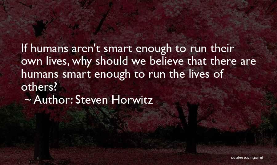 Steven Horwitz Quotes: If Humans Aren't Smart Enough To Run Their Own Lives, Why Should We Believe That There Are Humans Smart Enough