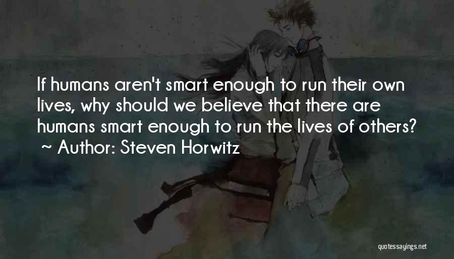 Steven Horwitz Quotes: If Humans Aren't Smart Enough To Run Their Own Lives, Why Should We Believe That There Are Humans Smart Enough