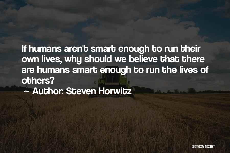 Steven Horwitz Quotes: If Humans Aren't Smart Enough To Run Their Own Lives, Why Should We Believe That There Are Humans Smart Enough