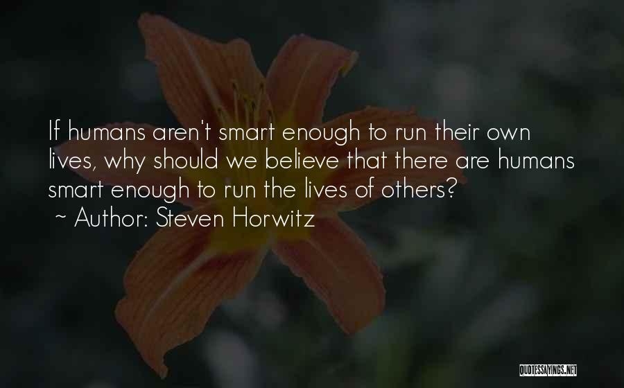 Steven Horwitz Quotes: If Humans Aren't Smart Enough To Run Their Own Lives, Why Should We Believe That There Are Humans Smart Enough