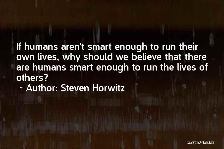 Steven Horwitz Quotes: If Humans Aren't Smart Enough To Run Their Own Lives, Why Should We Believe That There Are Humans Smart Enough