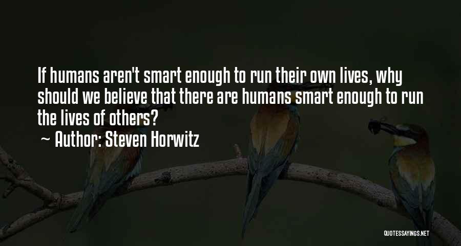 Steven Horwitz Quotes: If Humans Aren't Smart Enough To Run Their Own Lives, Why Should We Believe That There Are Humans Smart Enough