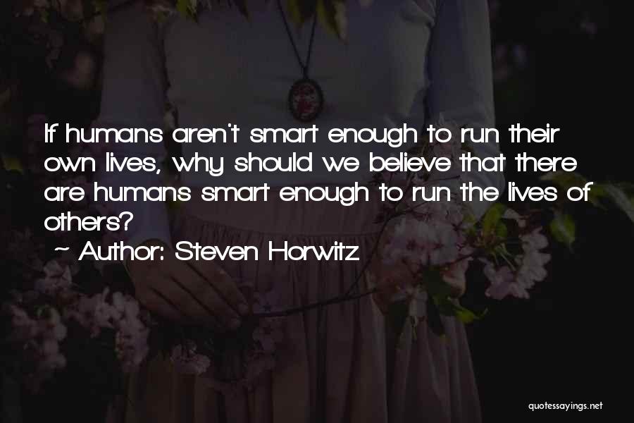 Steven Horwitz Quotes: If Humans Aren't Smart Enough To Run Their Own Lives, Why Should We Believe That There Are Humans Smart Enough