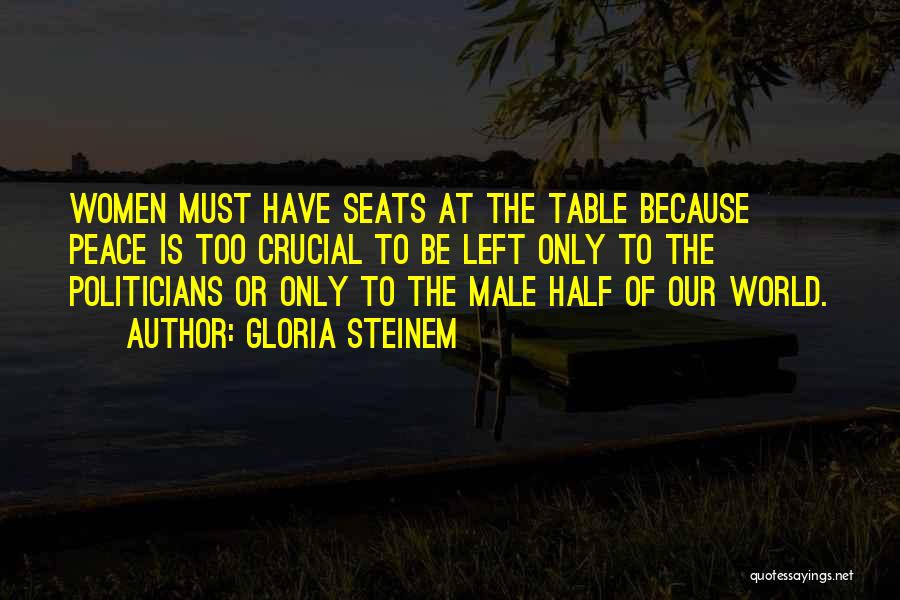 Gloria Steinem Quotes: Women Must Have Seats At The Table Because Peace Is Too Crucial To Be Left Only To The Politicians Or