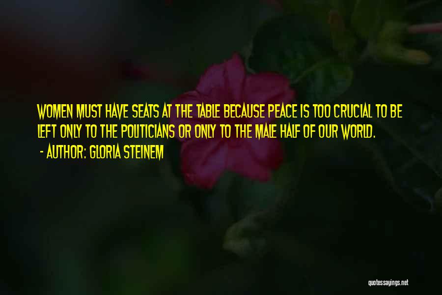 Gloria Steinem Quotes: Women Must Have Seats At The Table Because Peace Is Too Crucial To Be Left Only To The Politicians Or