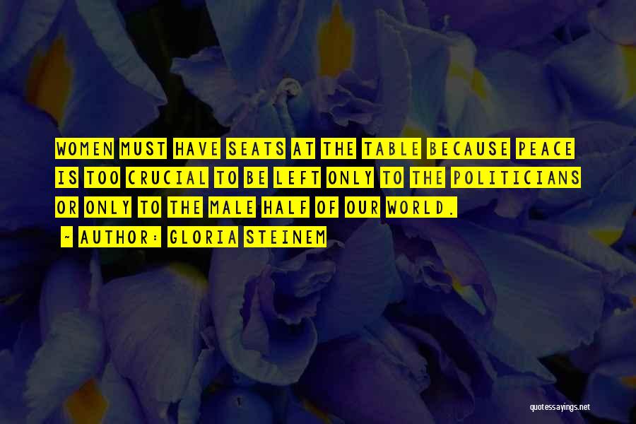 Gloria Steinem Quotes: Women Must Have Seats At The Table Because Peace Is Too Crucial To Be Left Only To The Politicians Or