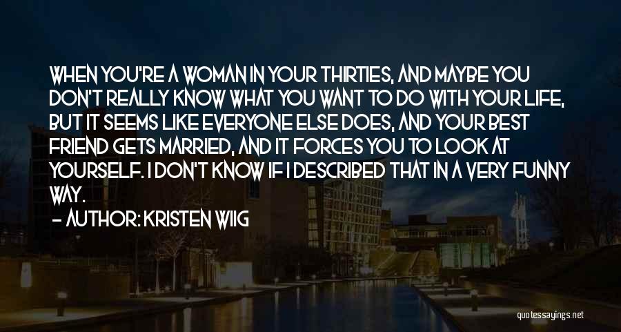 Kristen Wiig Quotes: When You're A Woman In Your Thirties, And Maybe You Don't Really Know What You Want To Do With Your