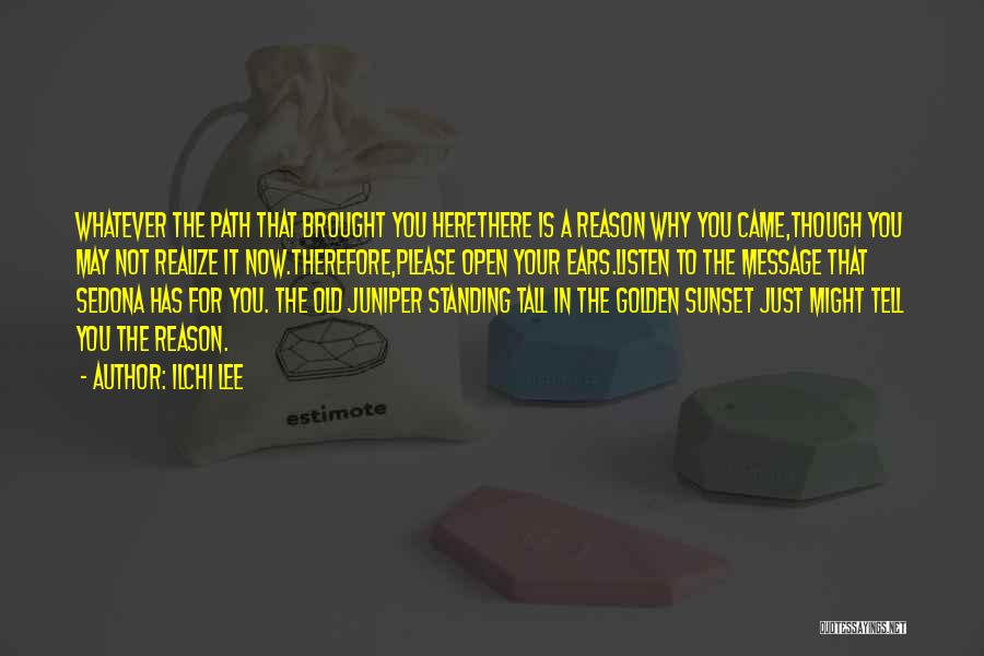 Ilchi Lee Quotes: Whatever The Path That Brought You Herethere Is A Reason Why You Came,though You May Not Realize It Now.therefore,please Open