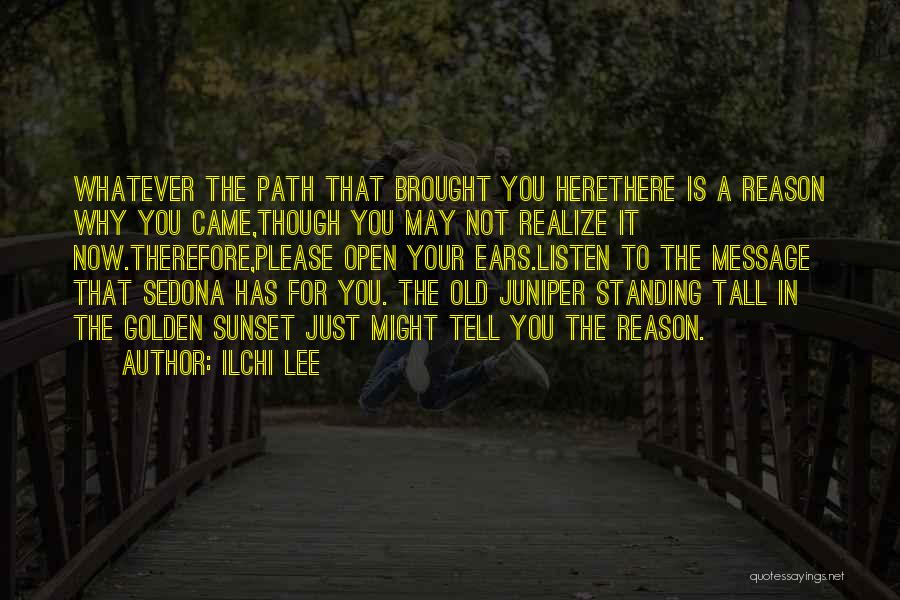 Ilchi Lee Quotes: Whatever The Path That Brought You Herethere Is A Reason Why You Came,though You May Not Realize It Now.therefore,please Open