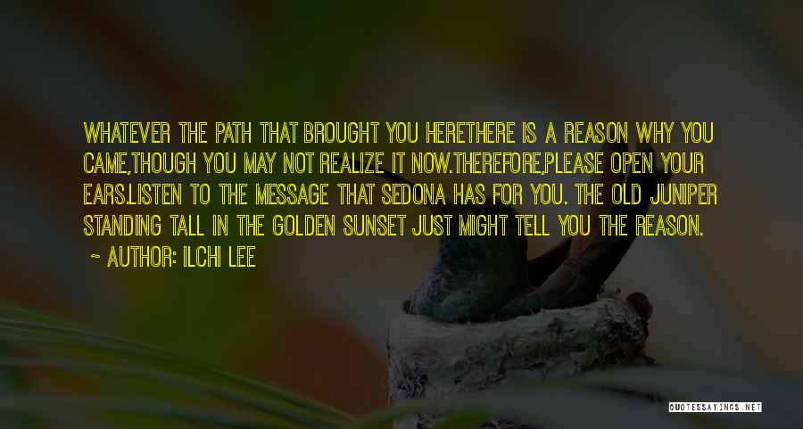 Ilchi Lee Quotes: Whatever The Path That Brought You Herethere Is A Reason Why You Came,though You May Not Realize It Now.therefore,please Open