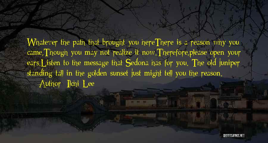 Ilchi Lee Quotes: Whatever The Path That Brought You Herethere Is A Reason Why You Came,though You May Not Realize It Now.therefore,please Open