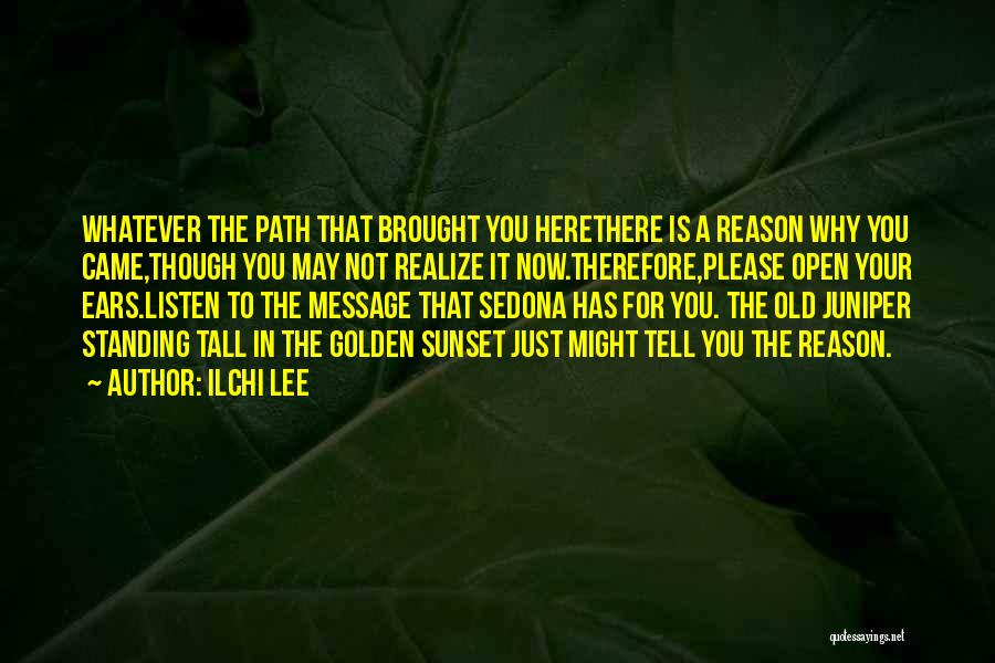 Ilchi Lee Quotes: Whatever The Path That Brought You Herethere Is A Reason Why You Came,though You May Not Realize It Now.therefore,please Open