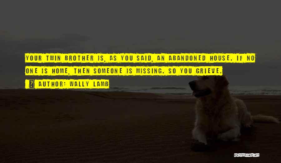 Wally Lamb Quotes: Your Twin Brother Is, As You Said, An Abandoned House. If No One Is Home, Then Someone Is Missing. So