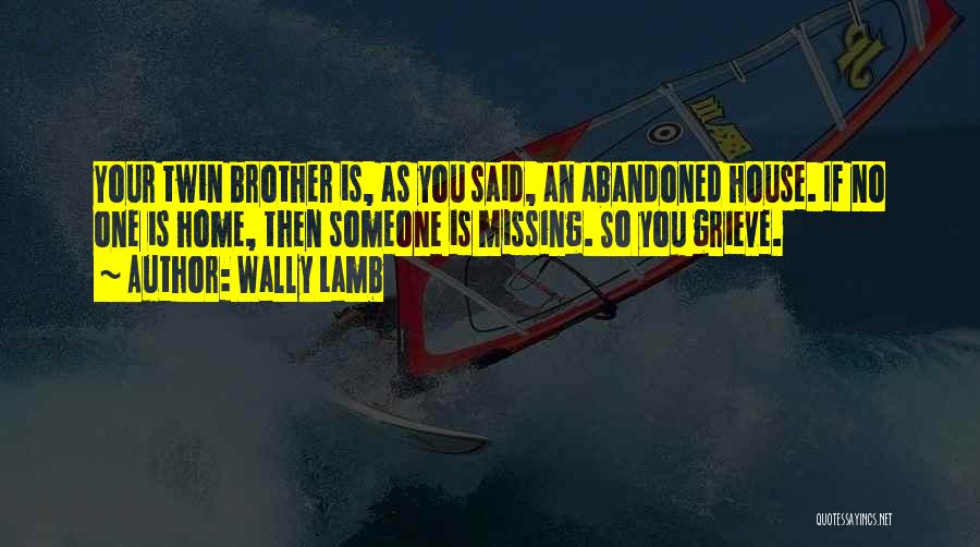 Wally Lamb Quotes: Your Twin Brother Is, As You Said, An Abandoned House. If No One Is Home, Then Someone Is Missing. So