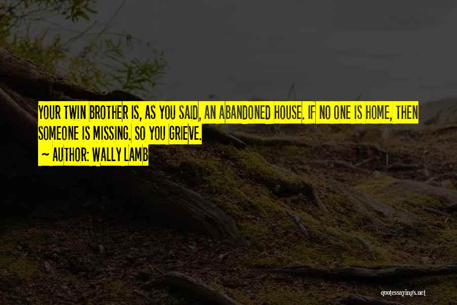 Wally Lamb Quotes: Your Twin Brother Is, As You Said, An Abandoned House. If No One Is Home, Then Someone Is Missing. So